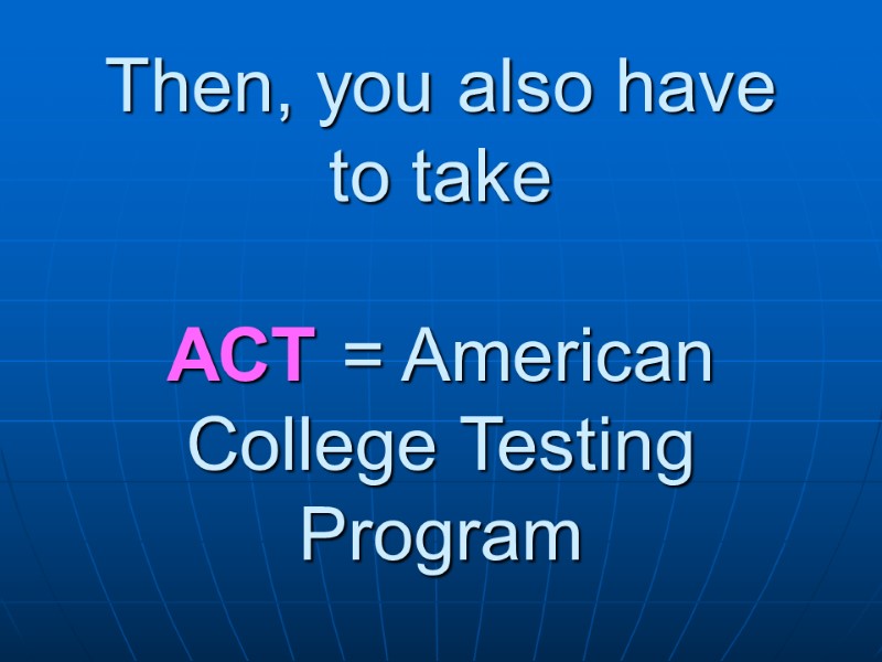 Then, you also have to take  ACT = American College Testing Program